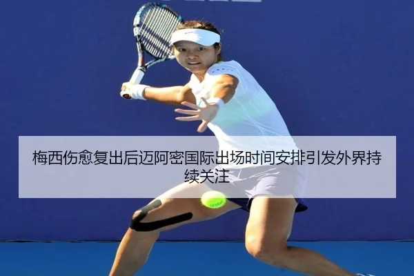 梅西伤愈复出后迈阿密国际出场时间安排引发外界持续关注（Betway）
