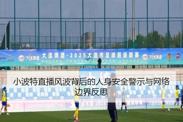 小波特直播风波背后的人身安全警示与网络边界反思（Betway）