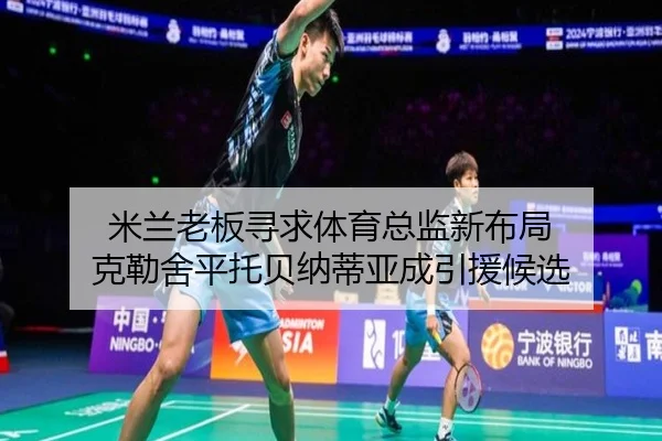 米兰老板寻求体育总监新布局 克勒舍平托贝纳蒂亚成引援候选（Betway）